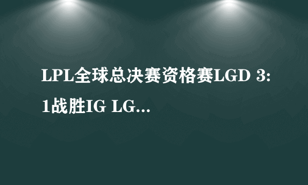 LPL全球总决赛资格赛LGD 3:1战胜IG LGD获最终门票