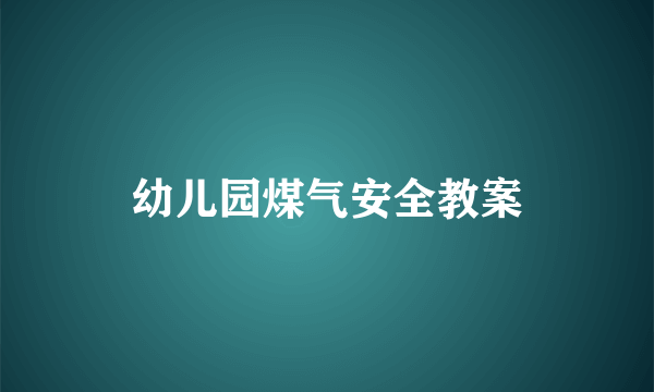 幼儿园煤气安全教案