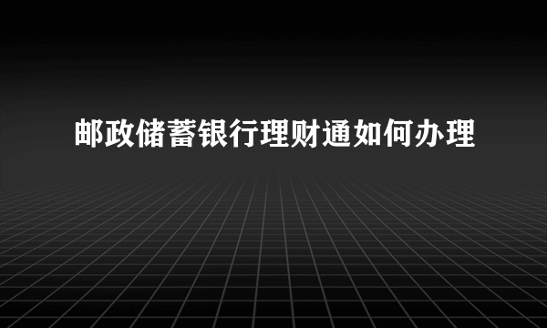 邮政储蓄银行理财通如何办理