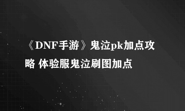 《DNF手游》鬼泣pk加点攻略 体验服鬼泣刷图加点