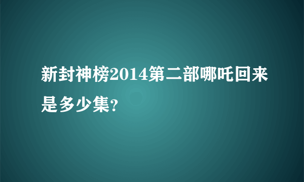 新封神榜2014第二部哪吒回来是多少集？