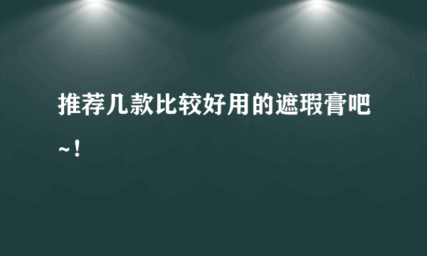 推荐几款比较好用的遮瑕膏吧~！