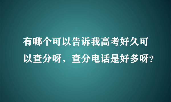 有哪个可以告诉我高考好久可以查分呀，查分电话是好多呀？