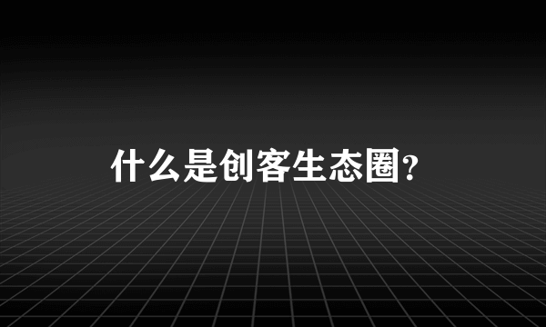 什么是创客生态圈？