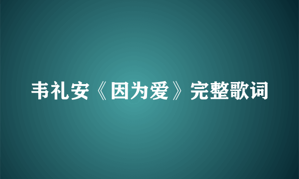 韦礼安《因为爱》完整歌词