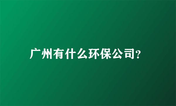 广州有什么环保公司？