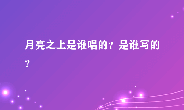 月亮之上是谁唱的？是谁写的？