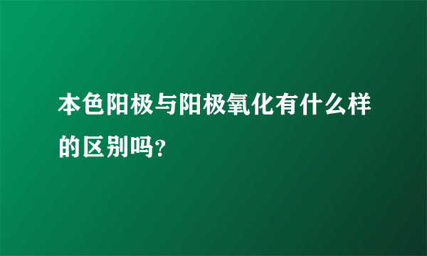 本色阳极与阳极氧化有什么样的区别吗？