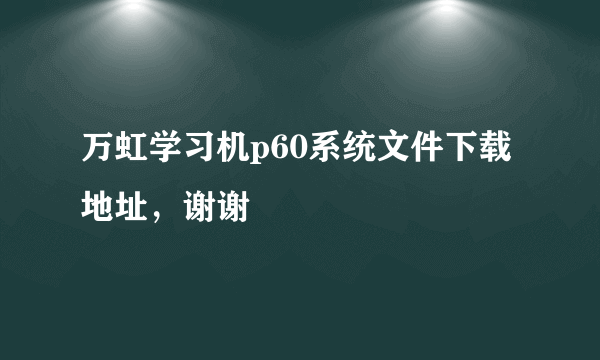 万虹学习机p60系统文件下载地址，谢谢