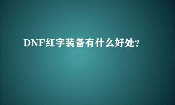 DNF红字装备有什么好处？