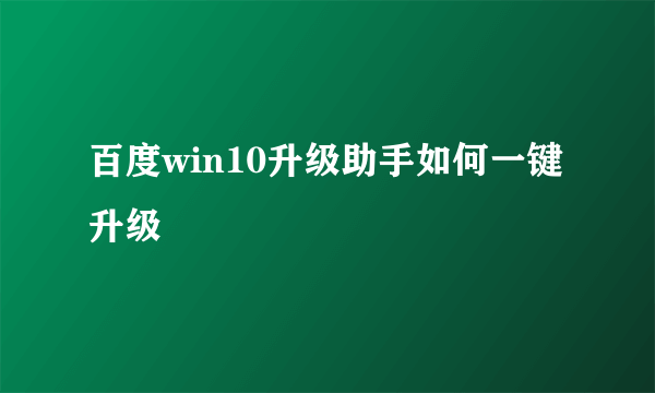 百度win10升级助手如何一键升级