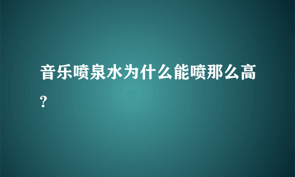 音乐喷泉水为什么能喷那么高?