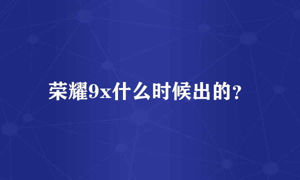 荣耀9x什么时候出的？