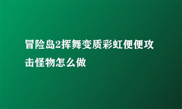 冒险岛2挥舞变质彩虹便便攻击怪物怎么做