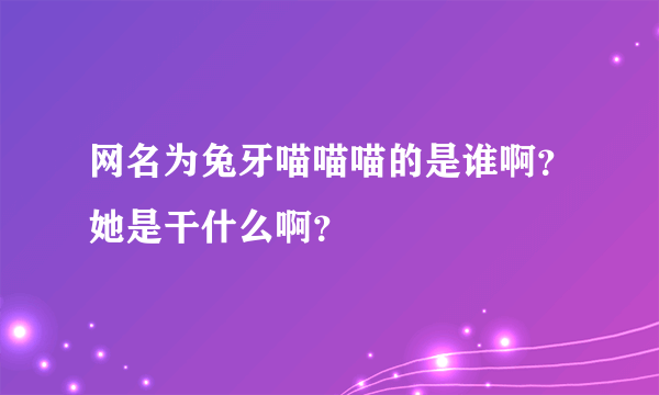 网名为兔牙喵喵喵的是谁啊？她是干什么啊？