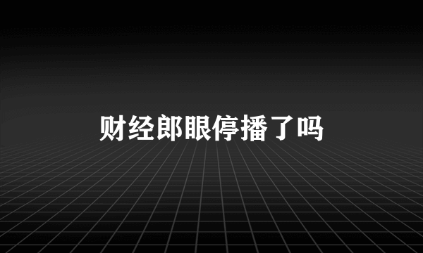 财经郎眼停播了吗