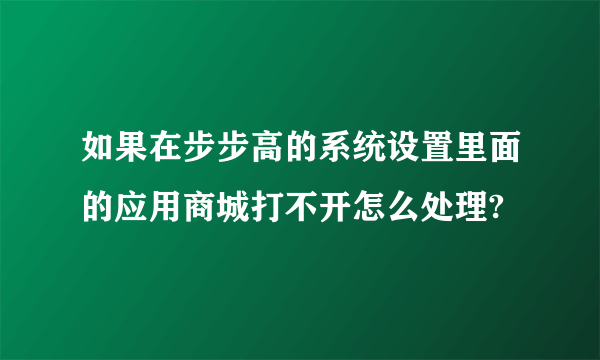 如果在步步高的系统设置里面的应用商城打不开怎么处理?