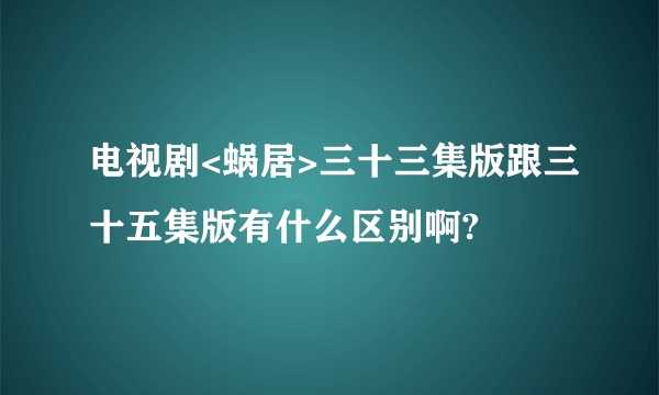 电视剧<蜗居>三十三集版跟三十五集版有什么区别啊?