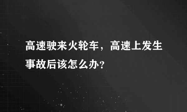 高速驶来火轮车，高速上发生事故后该怎么办？