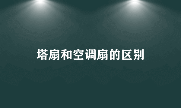 塔扇和空调扇的区别