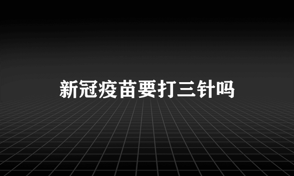 新冠疫苗要打三针吗