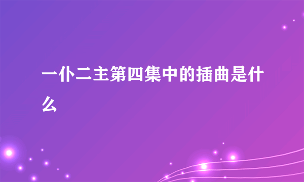 一仆二主第四集中的插曲是什么