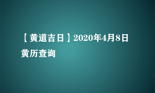 【黄道吉日】2020年4月8日黄历查询