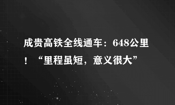 成贵高铁全线通车：648公里！“里程虽短，意义很大”