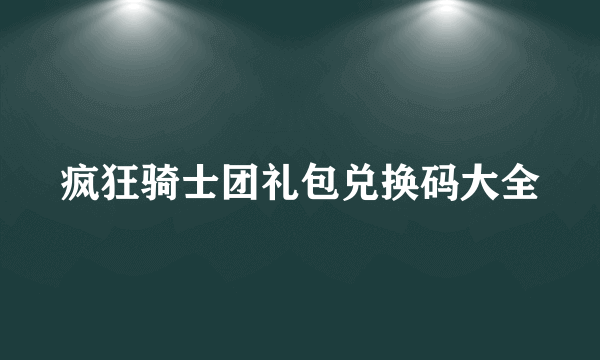 疯狂骑士团礼包兑换码大全