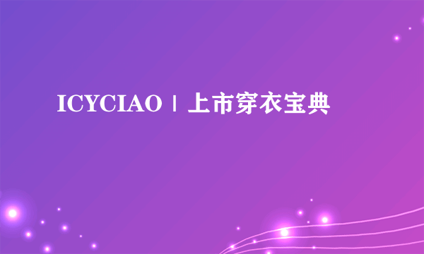 ICYCIAO｜上市穿衣宝典