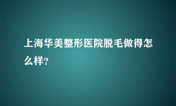 上海华美整形医院脱毛做得怎么样？