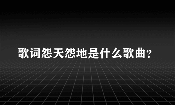 歌词怨天怨地是什么歌曲？