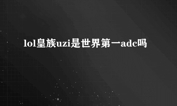 lol皇族uzi是世界第一adc吗