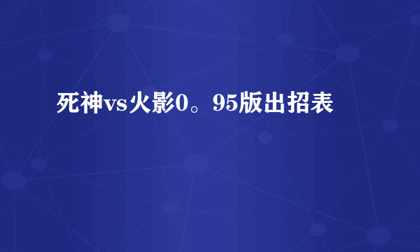 死神vs火影0。95版出招表