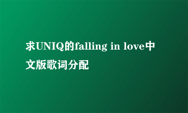 求UNIQ的falling in love中文版歌词分配