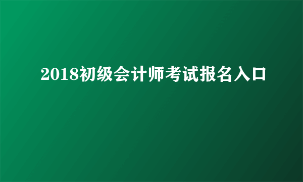 2018初级会计师考试报名入口