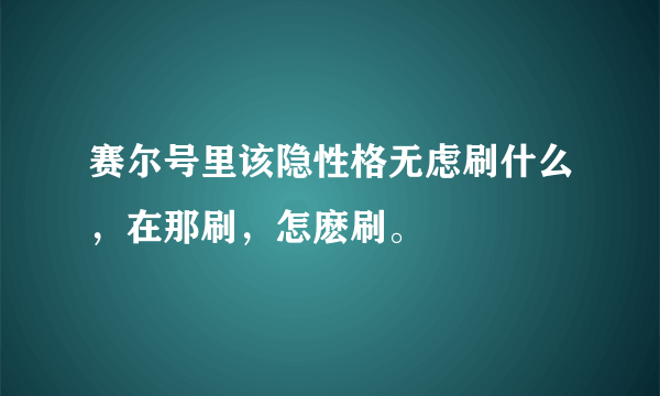 赛尔号里该隐性格无虑刷什么，在那刷，怎麽刷。