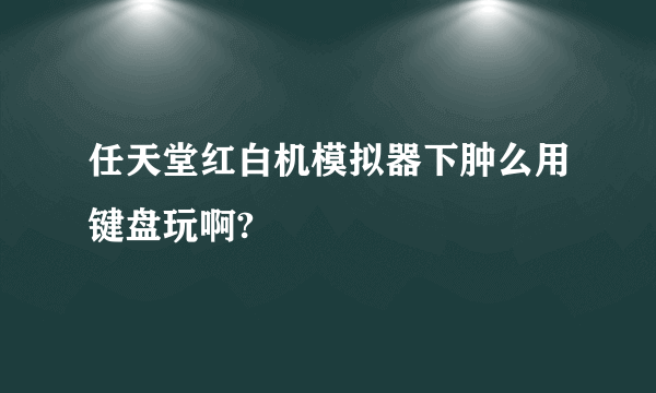 任天堂红白机模拟器下肿么用键盘玩啊?