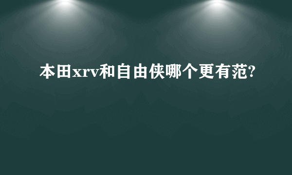 本田xrv和自由侠哪个更有范?