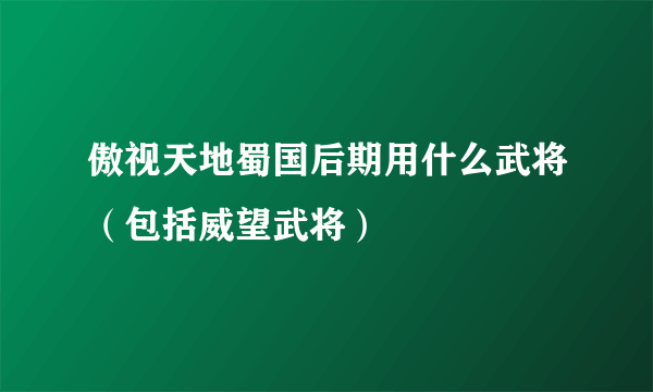 傲视天地蜀国后期用什么武将（包括威望武将）