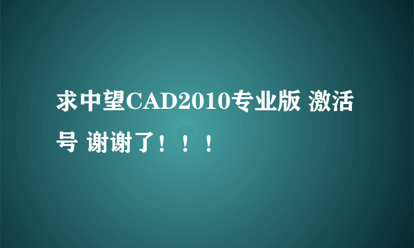 求中望CAD2010专业版 激活号 谢谢了！！！