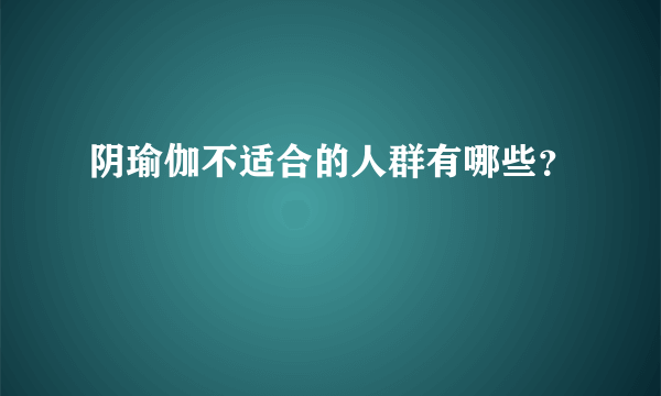 阴瑜伽不适合的人群有哪些？