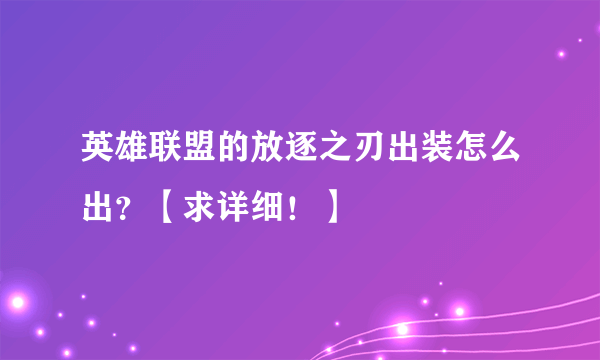 英雄联盟的放逐之刃出装怎么出？【求详细！】