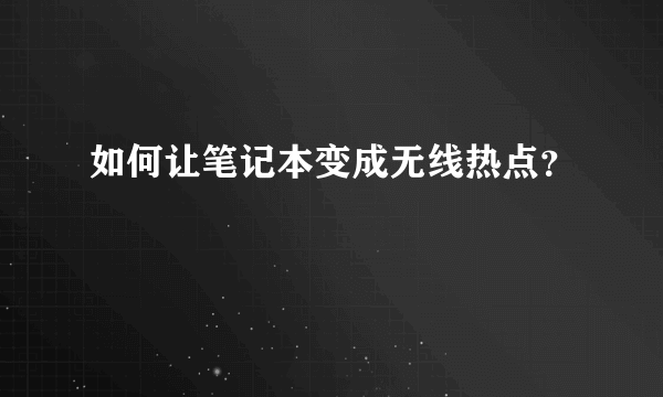 如何让笔记本变成无线热点？