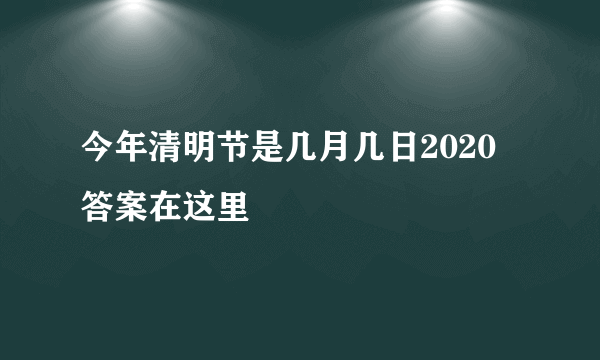 今年清明节是几月几日2020 答案在这里