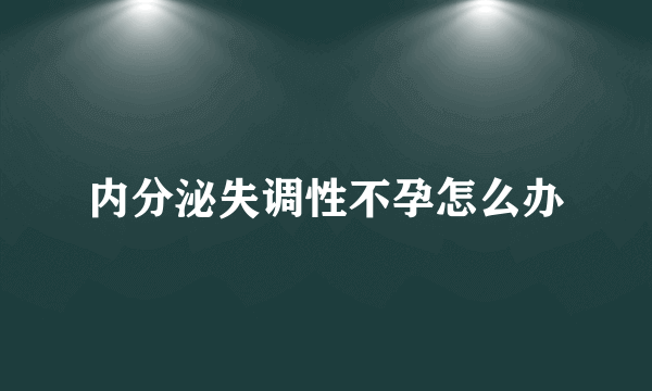 内分泌失调性不孕怎么办