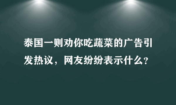 泰国一则劝你吃蔬菜的广告引发热议，网友纷纷表示什么？