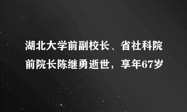 湖北大学前副校长、省社科院前院长陈继勇逝世，享年67岁