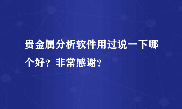 贵金属分析软件用过说一下哪个好？非常感谢？