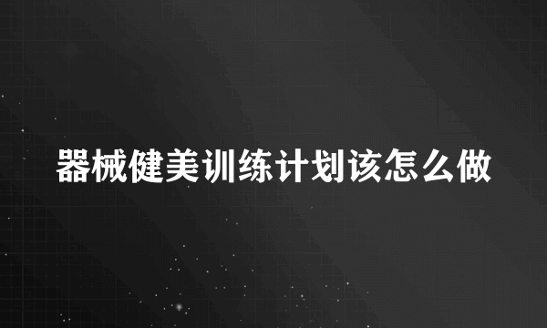 器械健美训练计划该怎么做